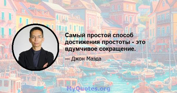 Самый простой способ достижения простоты - это вдумчивое сокращение.