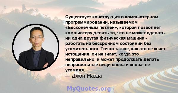 Существует конструкция в компьютерном программировании, называемом «Бесконечным петлей», которая позволяет компьютеру делать то, что не может сделать ни одна другая физическая машина - работать на бессрочном состоянии