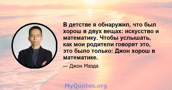 В детстве я обнаружил, что был хорош в двух вещах: искусство и математику. Чтобы услышать, как мои родители говорят это, это было только: Джон хорош в математике.