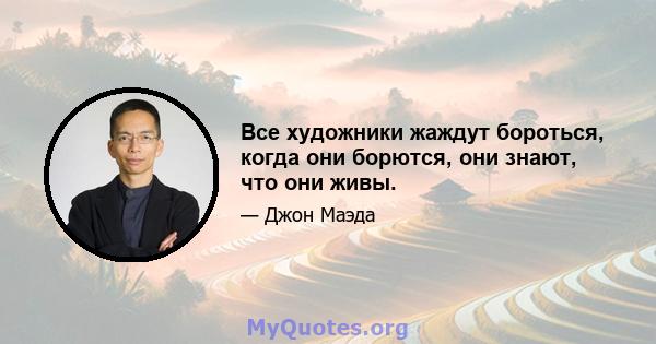 Все художники жаждут бороться, когда они борются, они знают, что они живы.