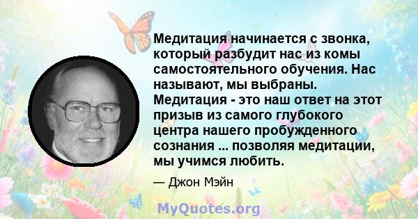 Медитация начинается с звонка, который разбудит нас из комы самостоятельного обучения. Нас называют, мы выбраны. Медитация - это наш ответ на этот призыв из самого глубокого центра нашего пробужденного сознания ...