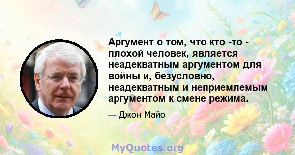 Аргумент о том, что кто -то - плохой человек, является неадекватным аргументом для войны и, безусловно, неадекватным и неприемлемым аргументом к смене режима.