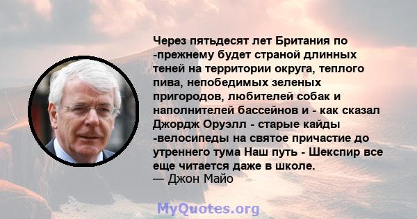 Через пятьдесят лет Британия по -прежнему будет страной длинных теней на территории округа, теплого пива, непобедимых зеленых пригородов, любителей собак и наполнителей бассейнов и - как сказал Джордж Оруэлл - старые