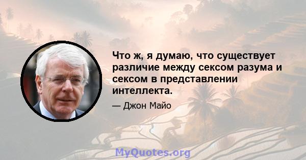 Что ж, я думаю, что существует различие между сексом разума и сексом в представлении интеллекта.