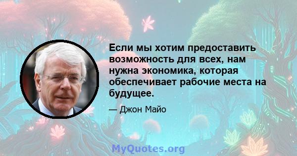 Если мы хотим предоставить возможность для всех, нам нужна экономика, которая обеспечивает рабочие места на будущее.