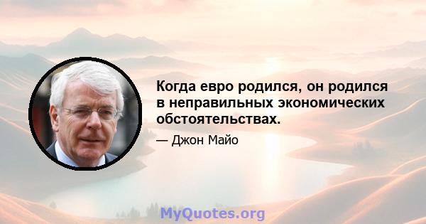 Когда евро родился, он родился в неправильных экономических обстоятельствах.