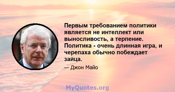 Первым требованием политики является не интеллект или выносливость, а терпение. Политика - очень длинная игра, и черепаха обычно побеждает зайца.