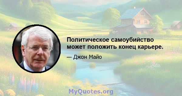 Политическое самоубийство может положить конец карьере.