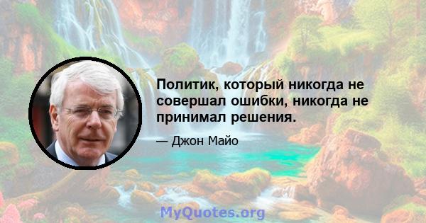 Политик, который никогда не совершал ошибки, никогда не принимал решения.