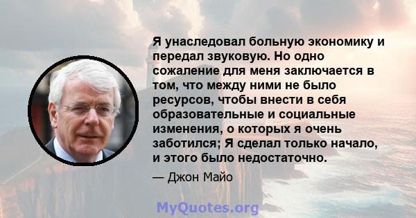 Я унаследовал больную экономику и передал звуковую. Но одно сожаление для меня заключается в том, что между ними не было ресурсов, чтобы внести в себя образовательные и социальные изменения, о которых я очень заботился; 