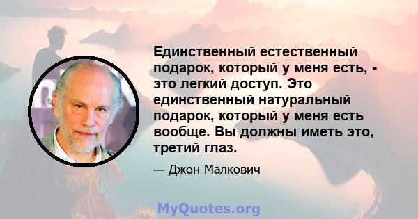 Единственный естественный подарок, который у меня есть, - это легкий доступ. Это единственный натуральный подарок, который у меня есть вообще. Вы должны иметь это, третий глаз.