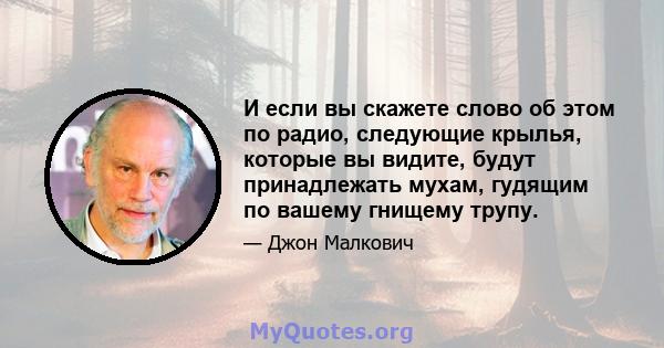 И если вы скажете слово об этом по радио, следующие крылья, которые вы видите, будут принадлежать мухам, гудящим по вашему гнищему трупу.