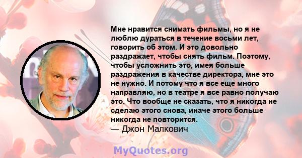 Мне нравится снимать фильмы, но я не люблю дураться в течение восьми лет, говорить об этом. И это довольно раздражает, чтобы снять фильм. Поэтому, чтобы усложнить это, имея больше раздражения в качестве директора, мне