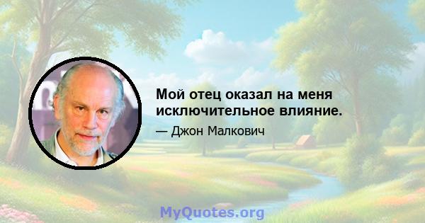 Мой отец оказал на меня исключительное влияние.