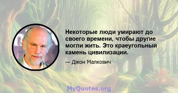 Некоторые люди умирают до своего времени, чтобы другие могли жить. Это краеугольный камень цивилизации.