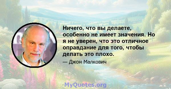 Ничего, что вы делаете, особенно не имеет значения. Но я не уверен, что это отличное оправдание для того, чтобы делать это плохо.