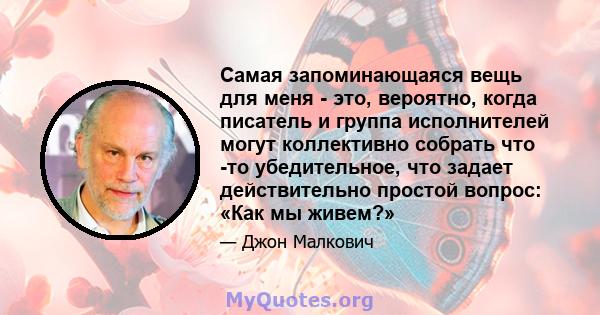 Самая запоминающаяся вещь для меня - это, вероятно, когда писатель и группа исполнителей могут коллективно собрать что -то убедительное, что задает действительно простой вопрос: «Как мы живем?»