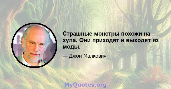 Страшные монстры похожи на хула. Они приходят и выходят из моды.