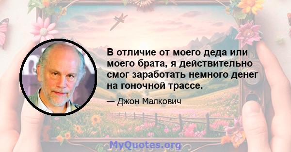 В отличие от моего деда или моего брата, я действительно смог заработать немного денег на гоночной трассе.