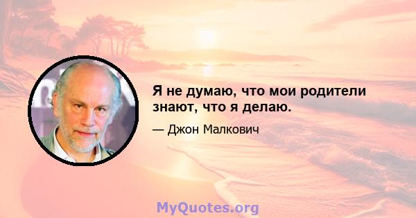 Я не думаю, что мои родители знают, что я делаю.