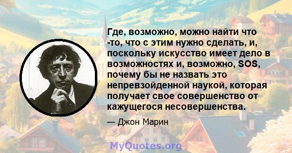 Где, возможно, можно найти что -то, что с этим нужно сделать, и, поскольку искусство имеет дело в возможностях и, возможно, SOS, почему бы не назвать это непревзойденной наукой, которая получает свое совершенство от