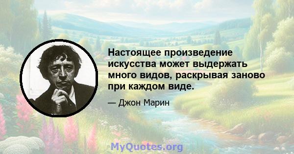 Настоящее произведение искусства может выдержать много видов, раскрывая заново при каждом виде.