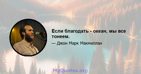 Если благодать - океан, мы все тонеем.