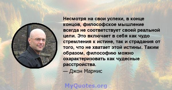 Несмотря на свои успехи, в конце концов, философское мышление всегда не соответствует своей реальной цели. Это включает в себя как чудо стремления к истине, так и страдания от того, что не хватает этой истины. Таким