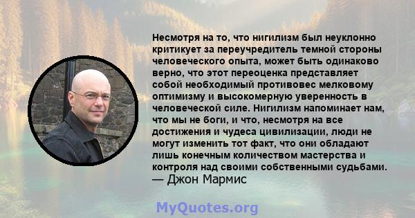 Несмотря на то, что нигилизм был неуклонно критикует за переучредитель темной стороны человеческого опыта, может быть одинаково верно, что этот переоценка представляет собой необходимый противовес мелковому оптимизму и