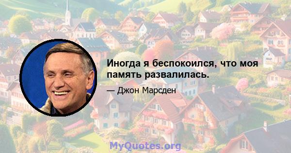 Иногда я беспокоился, что моя память развалилась.