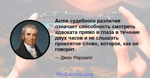 Acme судебного различия означает способность смотреть адвоката прямо в глаза в течение двух часов и не слышать проклятое слово, которое, как он говорит.