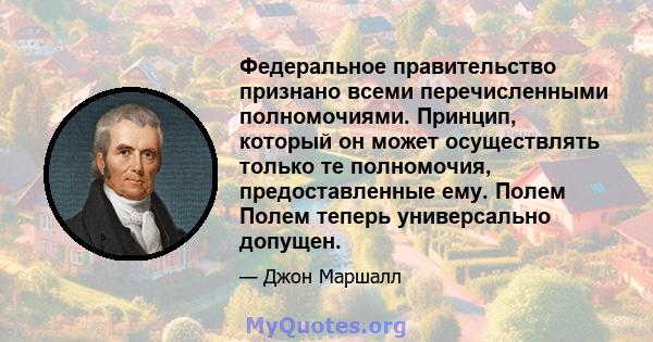 Федеральное правительство признано всеми перечисленными полномочиями. Принцип, который он может осуществлять только те полномочия, предоставленные ему. Полем Полем теперь универсально допущен.