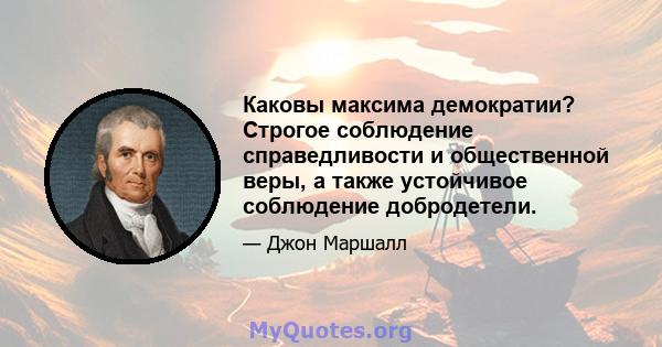 Каковы максима демократии? Строгое соблюдение справедливости и общественной веры, а также устойчивое соблюдение добродетели.