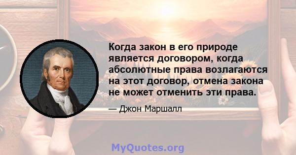 Когда закон в его природе является договором, когда абсолютные права возлагаются на этот договор, отмена закона не может отменить эти права.