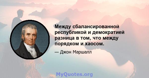 Между сбалансированной республикой и демократией разница в том, что между порядком и хаосом.