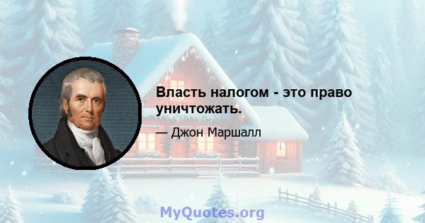 Власть налогом - это право уничтожать.