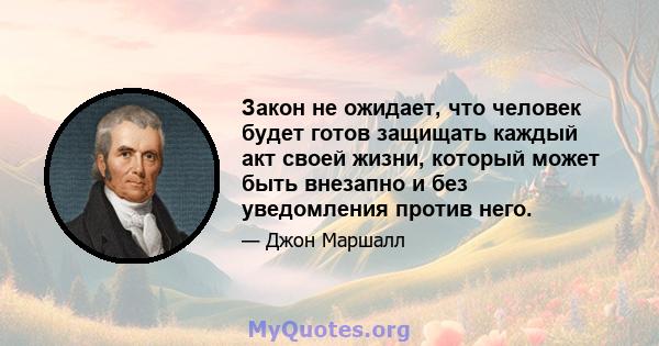 Закон не ожидает, что человек будет готов защищать каждый акт своей жизни, который может быть внезапно и без уведомления против него.