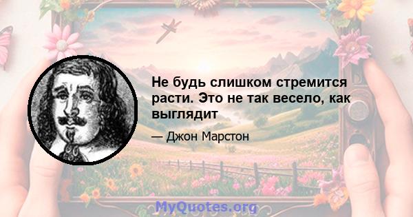 Не будь слишком стремится расти. Это не так весело, как выглядит