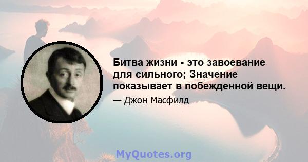 Битва жизни - это завоевание для сильного; Значение показывает в побежденной вещи.