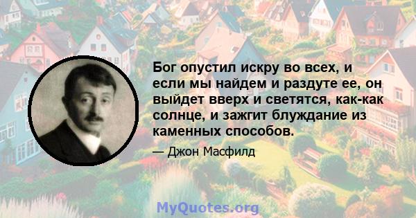 Бог опустил искру во всех, и если мы найдем и раздуте ее, он выйдет вверх и светятся, как-как солнце, и зажгит блуждание из каменных способов.