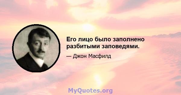 Его лицо было заполнено разбитыми заповедями.