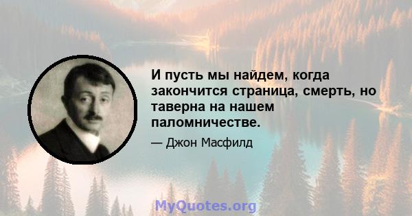 И пусть мы найдем, когда закончится страница, смерть, но таверна на нашем паломничестве.