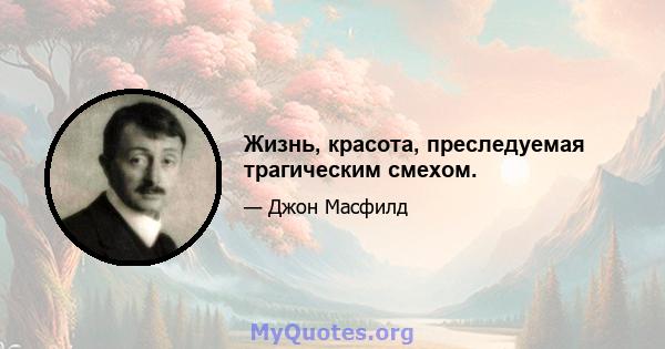 Жизнь, красота, преследуемая трагическим смехом.