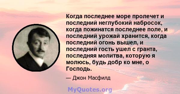 Когда последнее море пролечет и последний неглубокий набросок, когда пожинатся последнее поле, и последний урожай хранится, когда последний огонь вышел, и последний гость ушел с гранта, последняя молитва, которую я