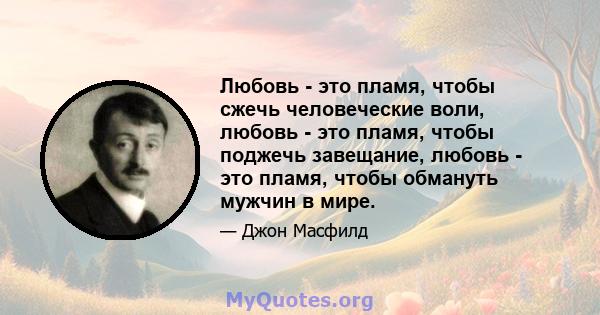 Любовь - это пламя, чтобы сжечь человеческие воли, любовь - это пламя, чтобы поджечь завещание, любовь - это пламя, чтобы обмануть мужчин в мире.