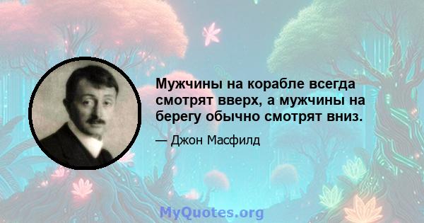 Мужчины на корабле всегда смотрят вверх, а мужчины на берегу обычно смотрят вниз.