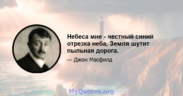 Небеса мне - честный синий отрезка неба, Земля шутит пыльная дорога.