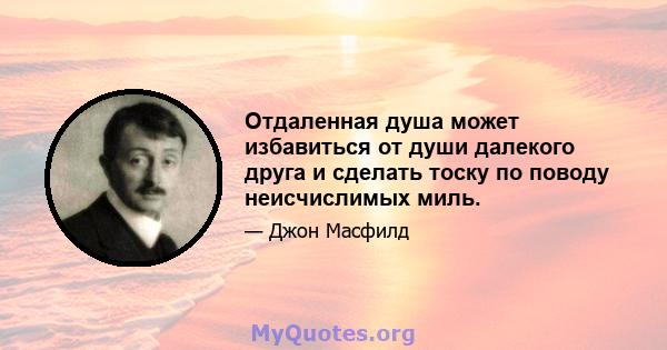 Отдаленная душа может избавиться от души далекого друга и сделать тоску по поводу неисчислимых миль.