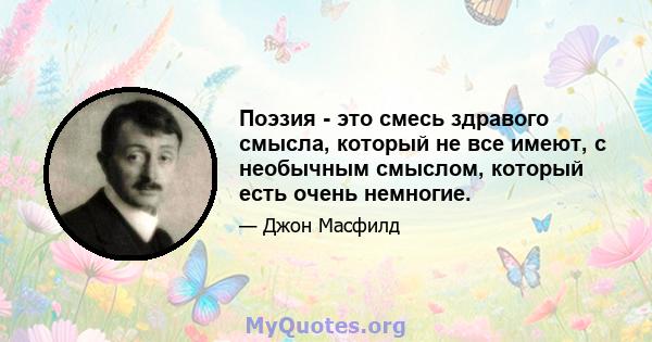 Поэзия - это смесь здравого смысла, который не все имеют, с необычным смыслом, который есть очень немногие.