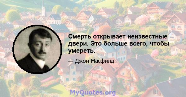 Смерть открывает неизвестные двери. Это больше всего, чтобы умереть.